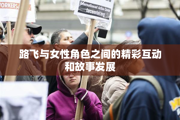 路飞与女性角色之间的精彩互动和故事发展