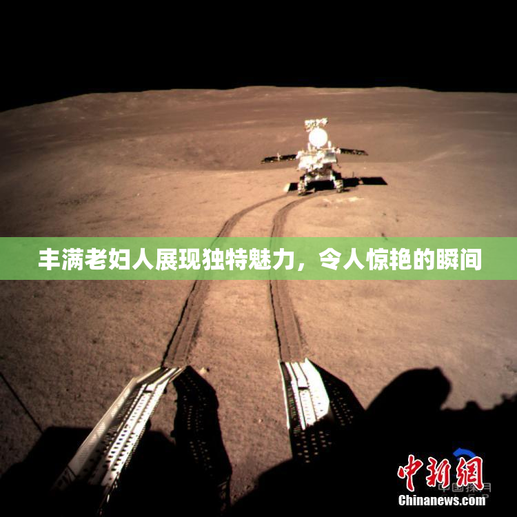 丰满老妇人展现独特魅力，令人惊艳的瞬间