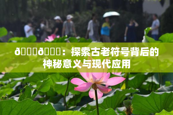🐔🐔：探索古老符号背后的神秘意义与现代应用