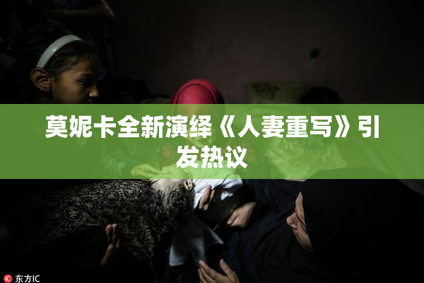 莫妮卡全新演绎《人妻重写》引发热议