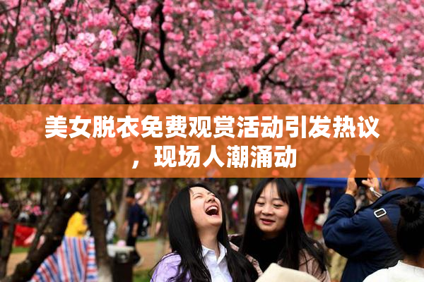 美女脱衣免费观赏活动引发热议，现场人潮涌动
