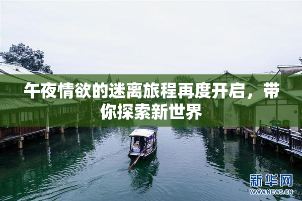 午夜情欲的迷离旅程再度开启，带你探索新世界