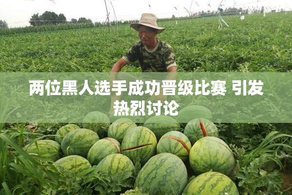 两位黑人选手成功晋级比赛 引发热烈讨论