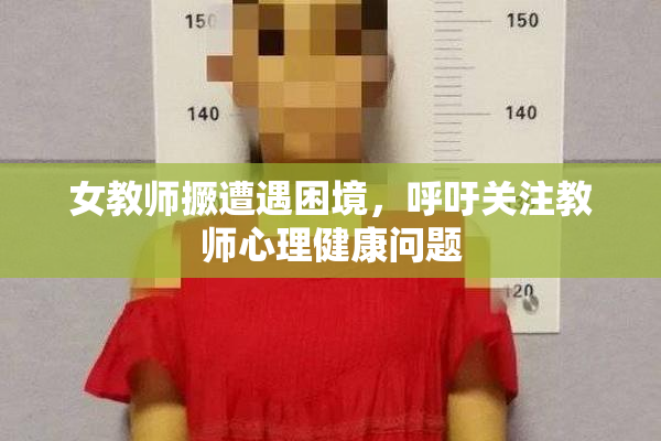 女教师撅遭遇困境，呼吁关注教师心理健康问题