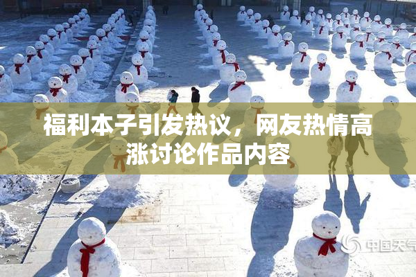 福利本子引发热议，网友热情高涨讨论作品内容