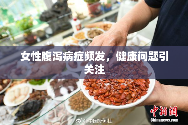女性腹泻病症频发，健康问题引关注