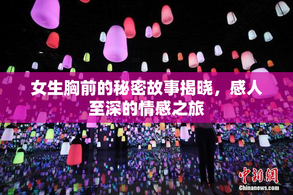 女生胸前的秘密故事揭晓，感人至深的情感之旅
