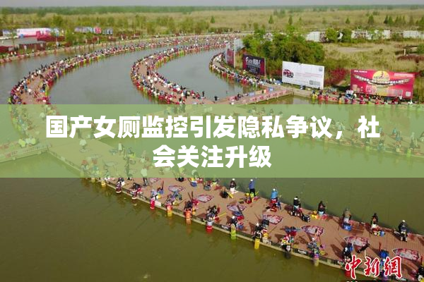 国产女厕监控引发隐私争议，社会关注升级