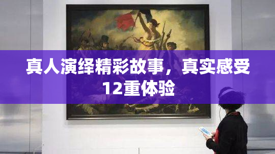 真人演绎精彩故事，真实感受12重体验