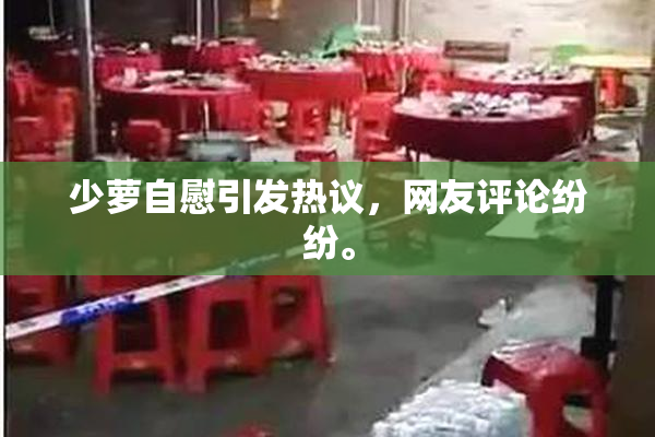 少萝自慰引发热议，网友评论纷纷。
