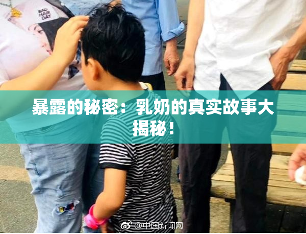 暴露的秘密：乳奶的真实故事大揭秘！