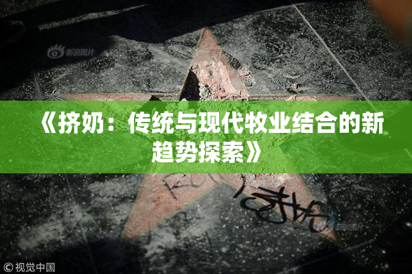 《挤奶：传统与现代牧业结合的新趋势探索》