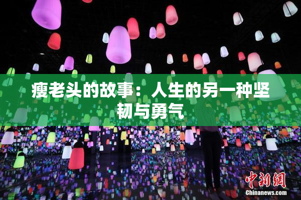 瘦老头的故事：人生的另一种坚韧与勇气