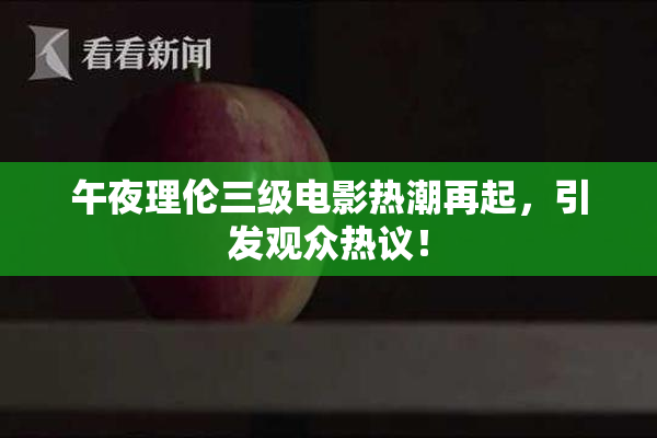 午夜理伦三级电影热潮再起，引发观众热议！