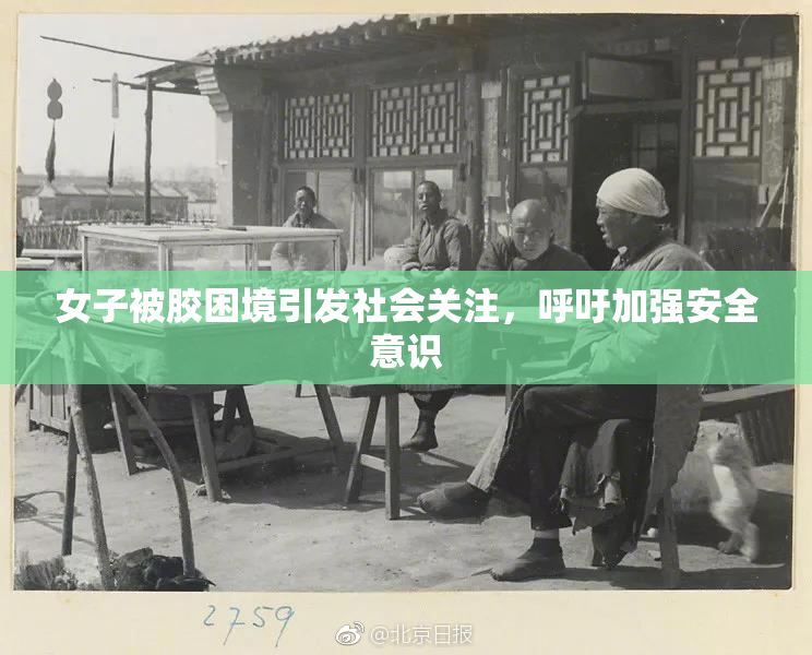 女子被胶困境引发社会关注，呼吁加强安全意识