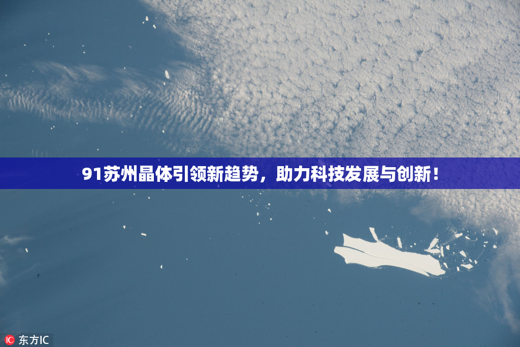 91苏州晶体引领新趋势，助力科技发展与创新！