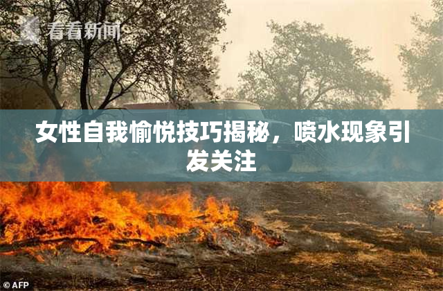 女性自我愉悦技巧揭秘，喷水现象引发关注