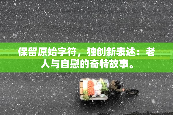 保留原始字符，独创新表述：老人与自慰的奇特故事。