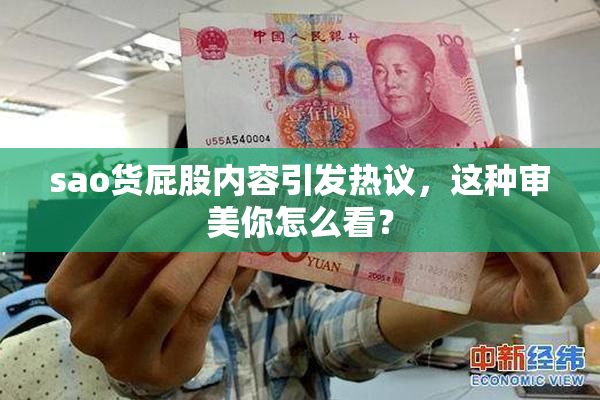 sao货屁股内容引发热议，这种审美你怎么看？