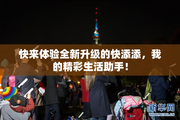 快来体验全新升级的快添添，我的精彩生活助手！