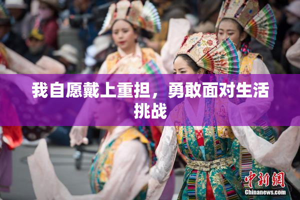 我自愿戴上重担，勇敢面对生活挑战