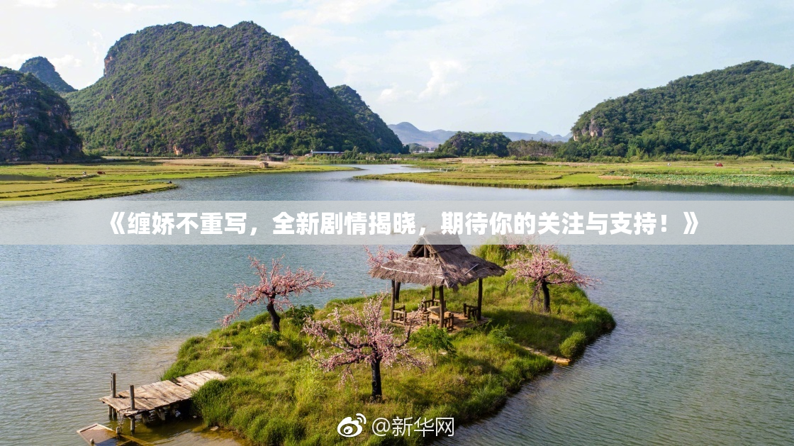 《缠娇不重写，全新剧情揭晓，期待你的关注与支持！》