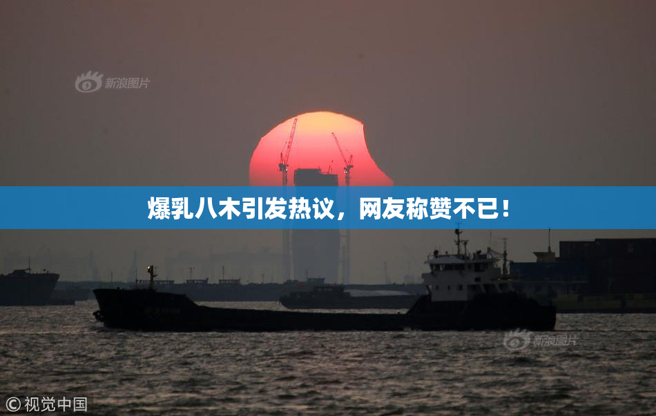 爆乳八木引发热议，网友称赞不已！
