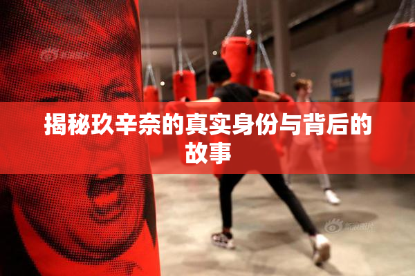 揭秘玖辛奈的真实身份与背后的故事