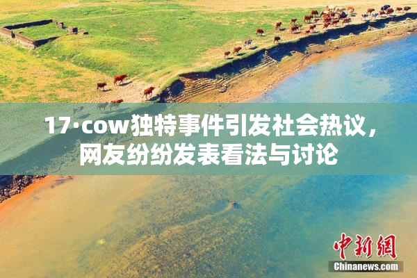 17·cow独特事件引发社会热议，网友纷纷发表看法与讨论