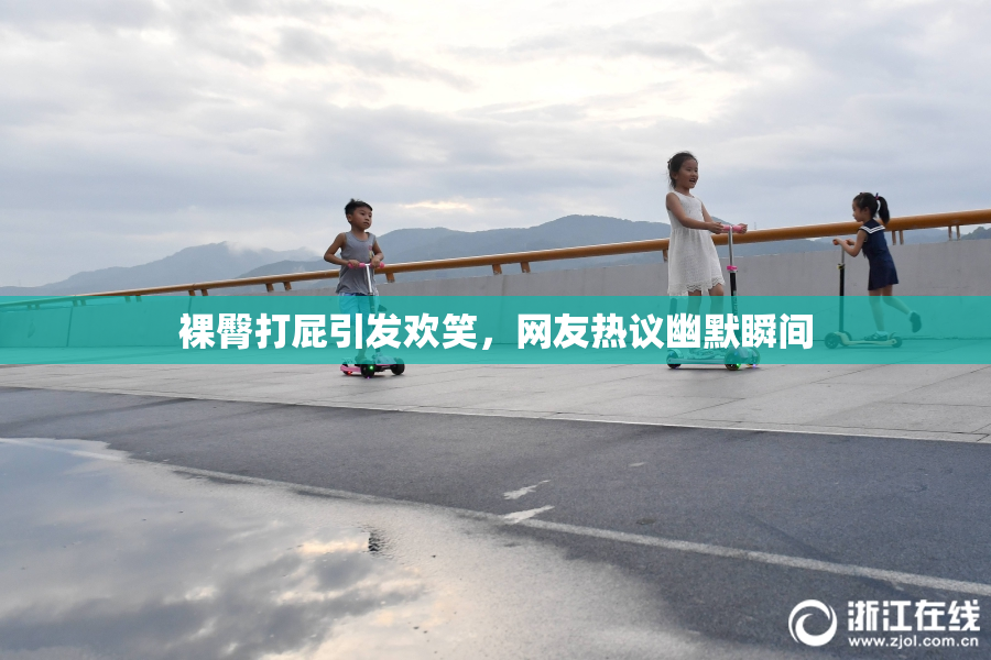 裸臀打屁引发欢笑，网友热议幽默瞬间