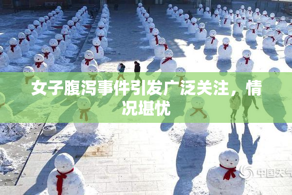 女子腹泻事件引发广泛关注，情况堪忧