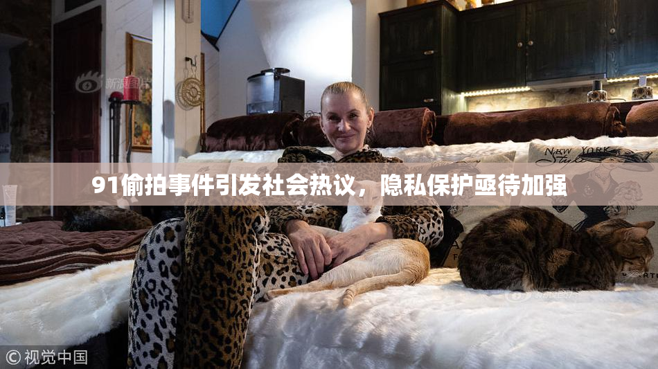 91偷拍事件引发社会热议，隐私保护亟待加强