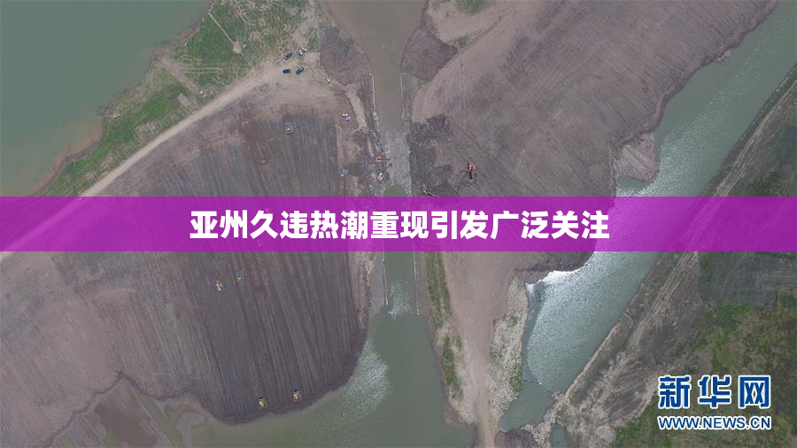 亚州久违热潮重现引发广泛关注