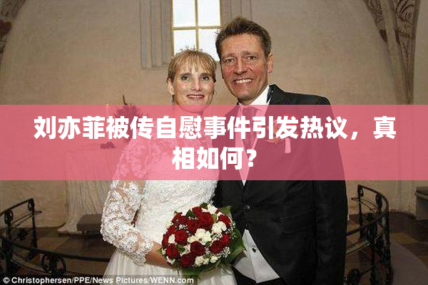 刘亦菲被传自慰事件引发热议，真相如何？
