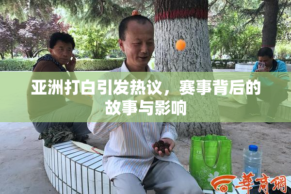 亚洲打白引发热议，赛事背后的故事与影响