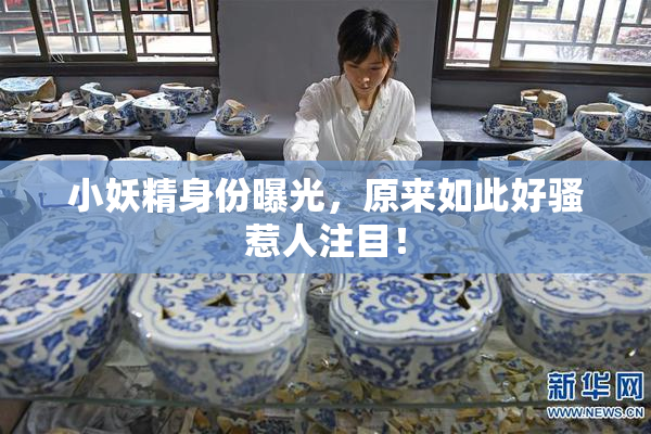 小妖精身份曝光，原来如此好骚惹人注目！