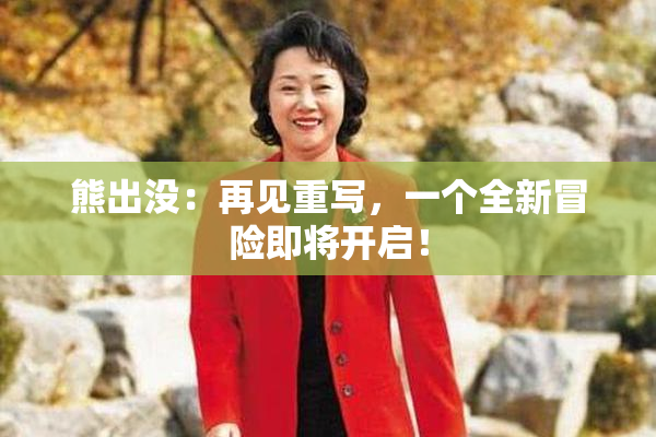 熊出没：再见重写，一个全新冒险即将开启！