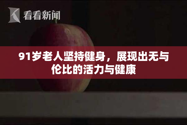 91岁老人坚持健身，展现出无与伦比的活力与健康
