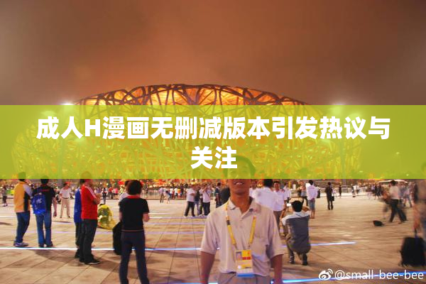 成人H漫画无删减版本引发热议与关注