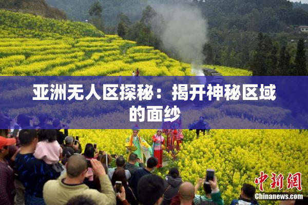 亚洲无人区探秘：揭开神秘区域的面纱