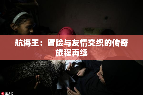 航海王：冒险与友情交织的传奇旅程再续