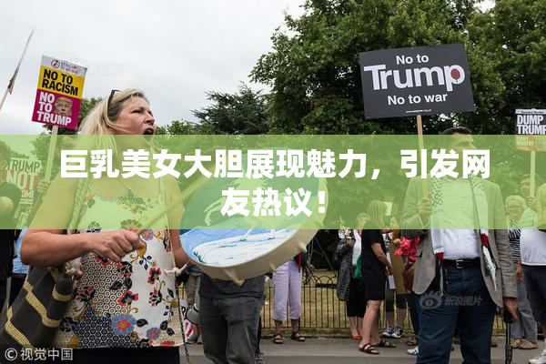 巨乳美女大胆展现魅力，引发网友热议！