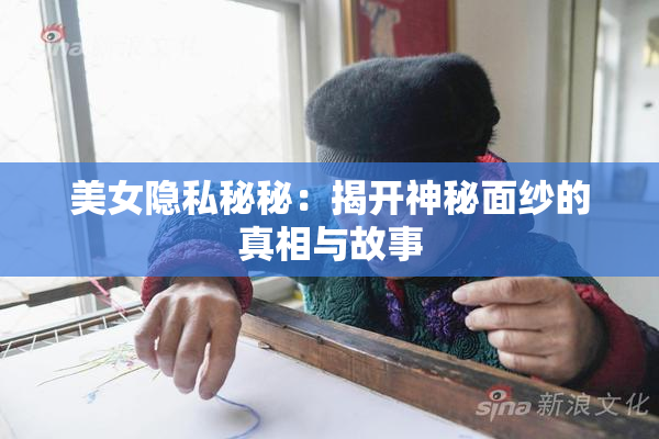 美女隐私秘秘：揭开神秘面纱的真相与故事