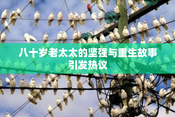 八十岁老太太的坚强与重生故事引发热议