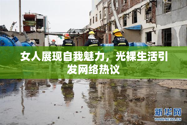 女人展现自我魅力，光裸生活引发网络热议