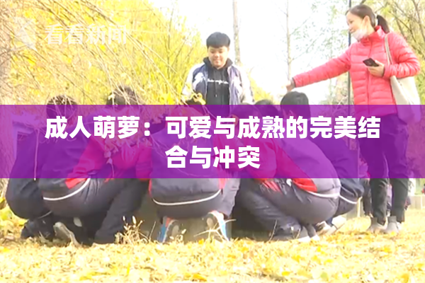 成人萌萝：可爱与成熟的完美结合与冲突