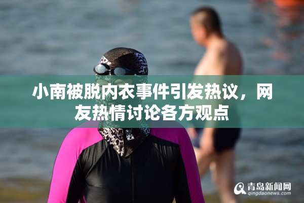 小南被脱内衣事件引发热议，网友热情讨论各方观点