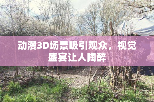 动漫3D场景吸引观众，视觉盛宴让人陶醉