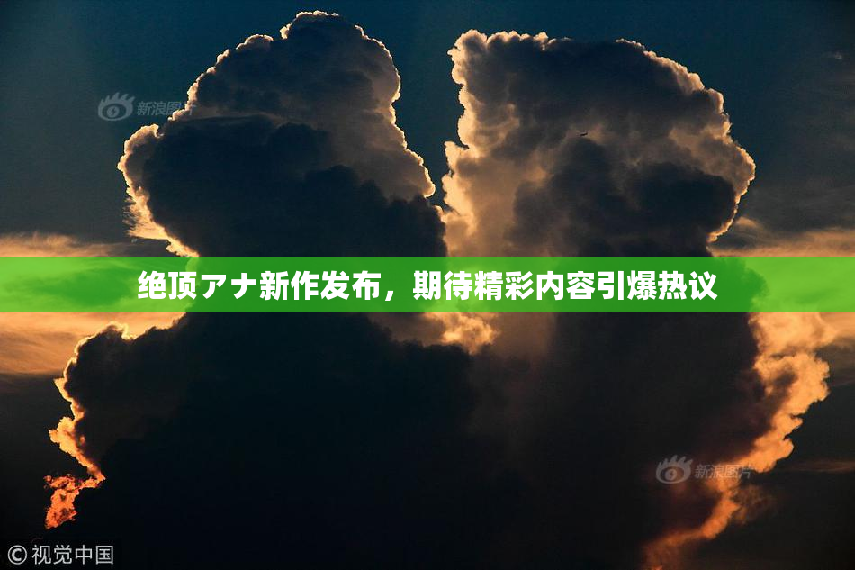 绝顶アナ新作发布，期待精彩内容引爆热议