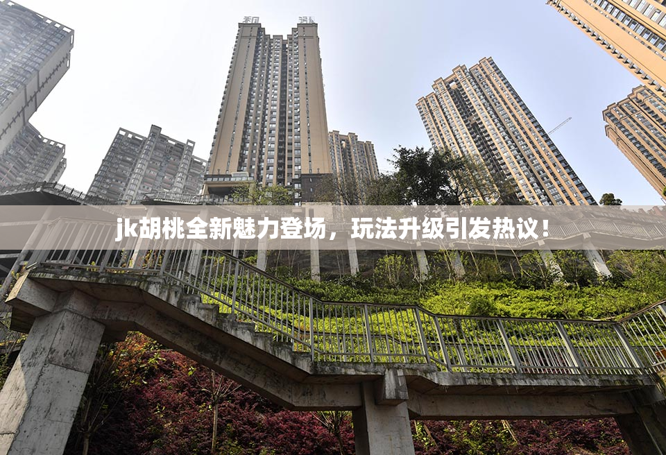 jk胡桃全新魅力登场，玩法升级引发热议！